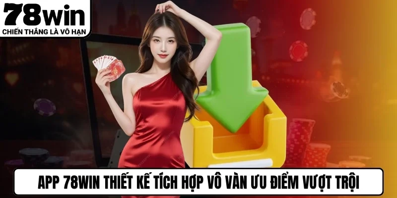App 78WIN thiết kế tích hợp vô vàn ưu điểm vượt trội hàng đầu