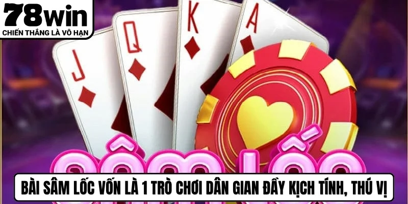 Bài sâm lốc vốn là 1 trò chơi dân gian đầy kịch tính, thú vị