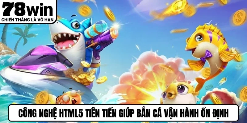 Công nghệ HTML5 tiên tiến giúp bắn cá vận hành ổn định, mượt mà