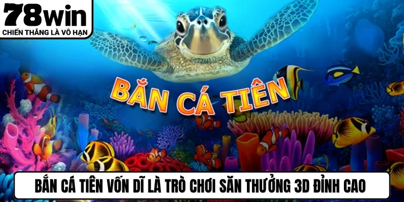 Bắn cá tiên vốn dĩ là trò chơi săn thưởng 3D đỉnh cao năm 2026