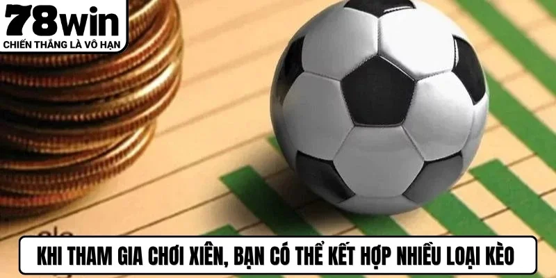 Khi tham gia chơi xiên, bạn có thể kết hợp nhiều loại kèo khác nhau