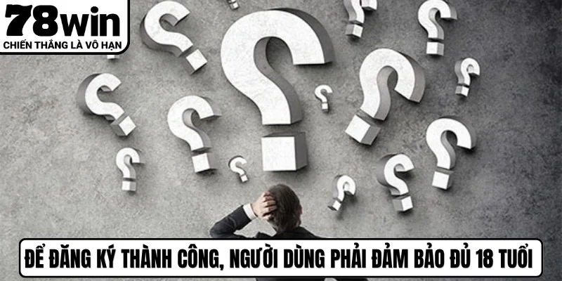 Để đăng ký thành công, người dùng phải đảm bảo đủ 18 tuổi trở lên