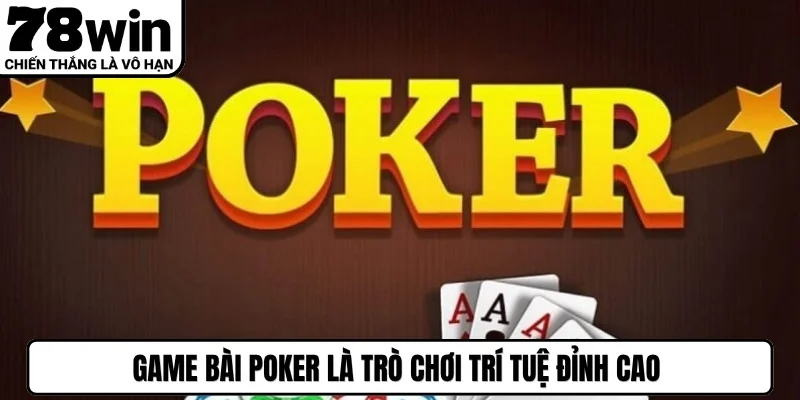 Game bài poker là trò chơi trí tuệ đỉnh cao thu hút hàng triệu game thủ