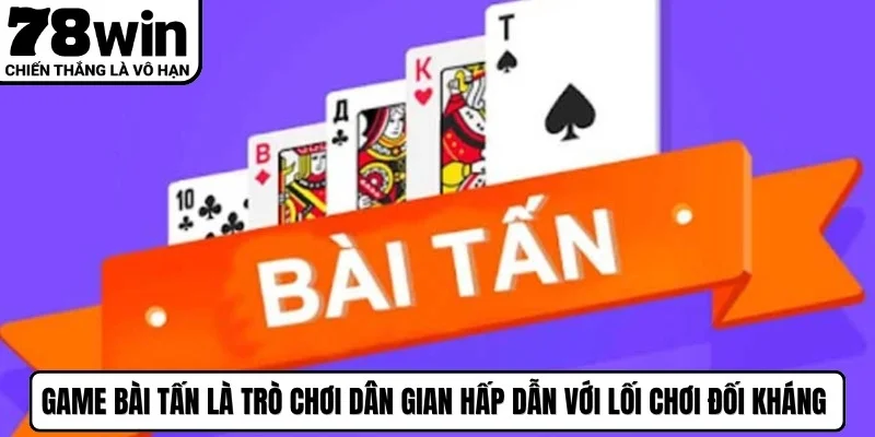 Game bài tấn là trò chơi dân gian hấp dẫn với lối chơi đối kháng kịch tính