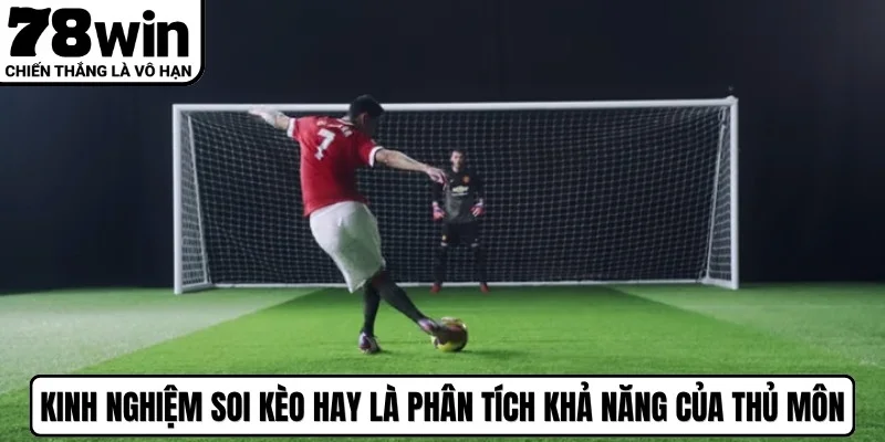 Kinh nghiệm soi kèo hay là phân tích khả năng của chân sút thủ môn