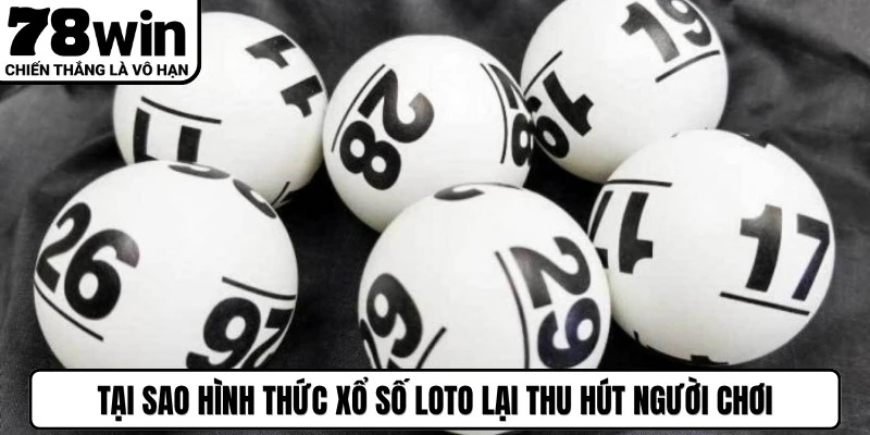 Tại sao hình thức xổ số loto lại thu hút người chơi